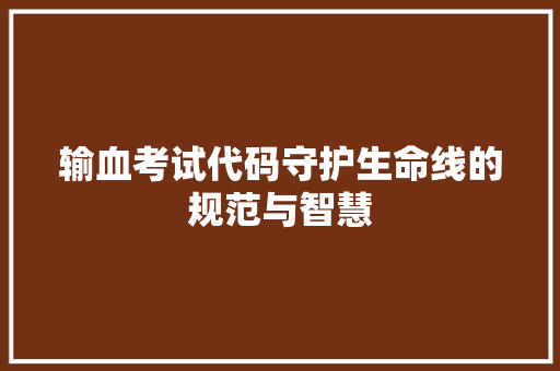 输血考试代码守护生命线的规范与智慧