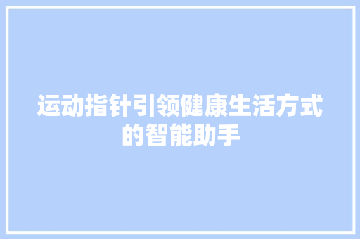 运动指针引领健康生活方式的智能助手