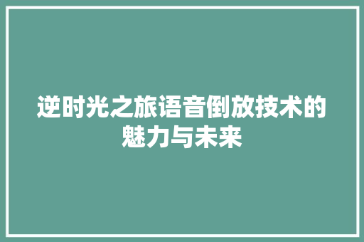 逆时光之旅语音倒放技术的魅力与未来