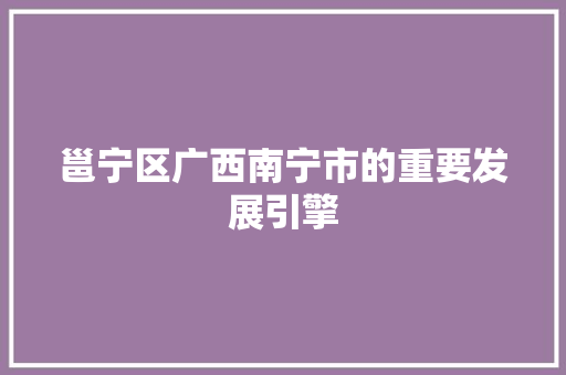 邕宁区广西南宁市的重要发展引擎
