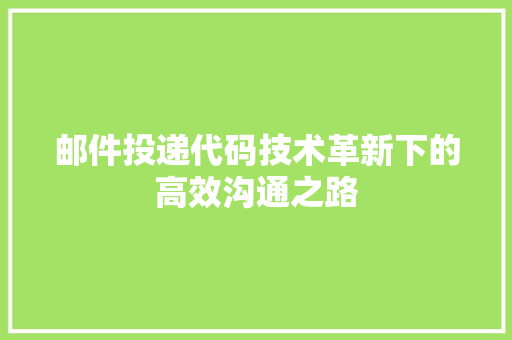 邮件投递代码技术革新下的高效沟通之路