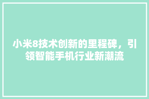 小米8技术创新的里程碑，引领智能手机行业新潮流