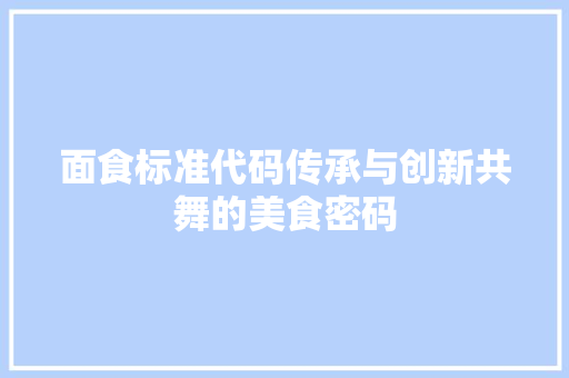 面食标准代码传承与创新共舞的美食密码