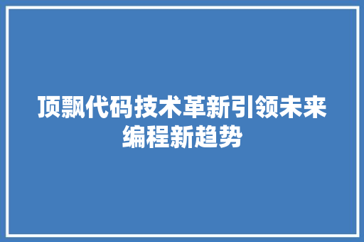 顶飘代码技术革新引领未来编程新趋势