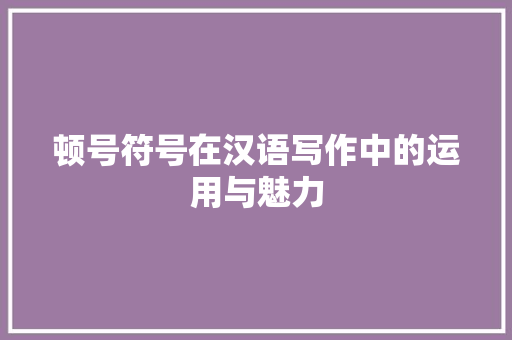 顿号符号在汉语写作中的运用与魅力