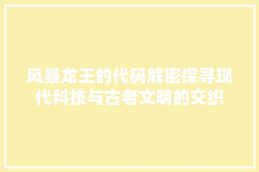 风暴龙王的代码解密探寻现代科技与古老文明的交织