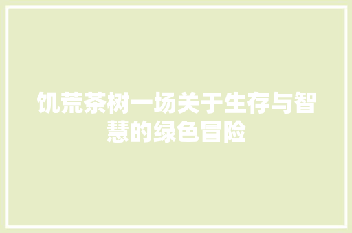 饥荒茶树一场关于生存与智慧的绿色冒险