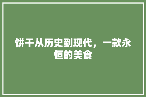 饼干从历史到现代，一款永恒的美食