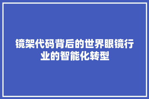 镜架代码背后的世界眼镜行业的智能化转型