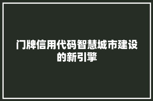 门牌信用代码智慧城市建设的新引擎