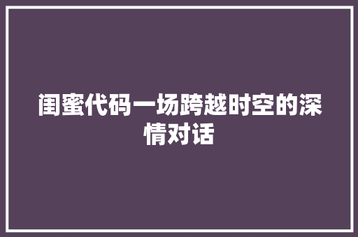 闺蜜代码一场跨越时空的深情对话