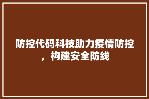 防控代码科技助力疫情防控，构建安全防线