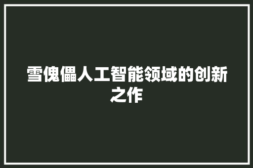 雪傀儡人工智能领域的创新之作