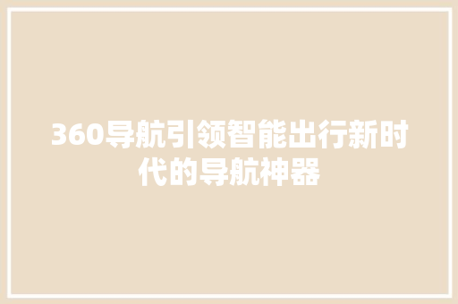 360导航引领智能出行新时代的导航神器