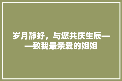 岁月静好，与您共庆生辰——致我最亲爱的姐姐