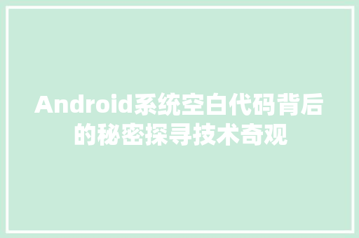 Android系统空白代码背后的秘密探寻技术奇观