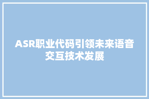 ASR职业代码引领未来语音交互技术发展