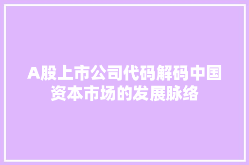 A股上市公司代码解码中国资本市场的发展脉络