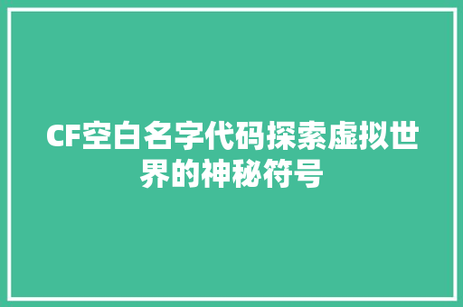 CF空白名字代码探索虚拟世界的神秘符号