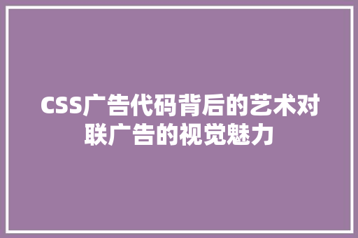 CSS广告代码背后的艺术对联广告的视觉魅力