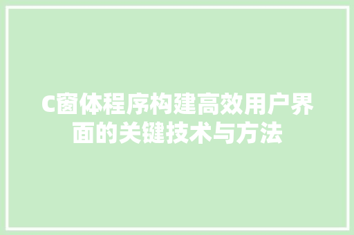 C窗体程序构建高效用户界面的关键技术与方法