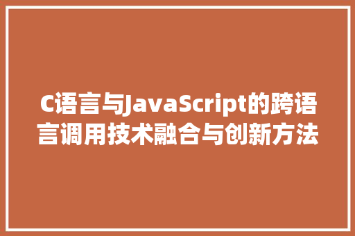 C语言与JavaScript的跨语言调用技术融合与创新方法