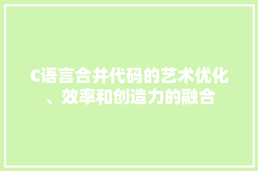C语言合并代码的艺术优化、效率和创造力的融合