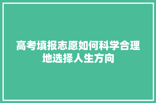 高考填报志愿如何科学合理地选择人生方向