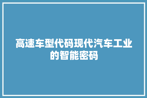 高速车型代码现代汽车工业的智能密码