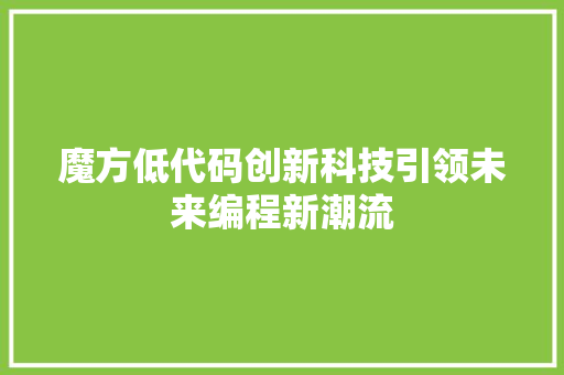 魔方低代码创新科技引领未来编程新潮流