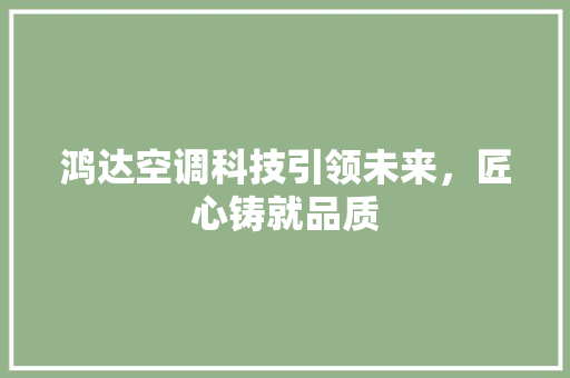 鸿达空调科技引领未来，匠心铸就品质