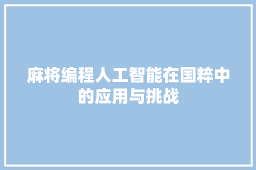 麻将编程人工智能在国粹中的应用与挑战