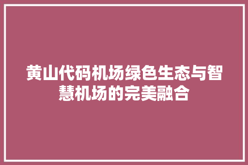 黄山代码机场绿色生态与智慧机场的完美融合