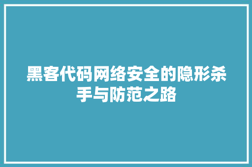 黑客代码网络安全的隐形杀手与防范之路