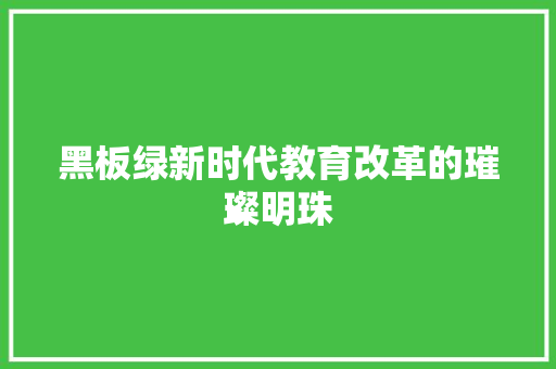黑板绿新时代教育改革的璀璨明珠