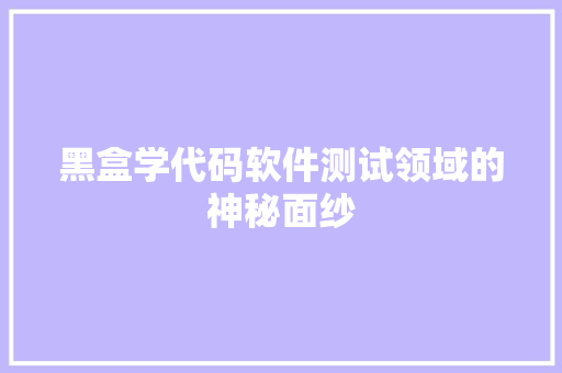 黑盒学代码软件测试领域的神秘面纱
