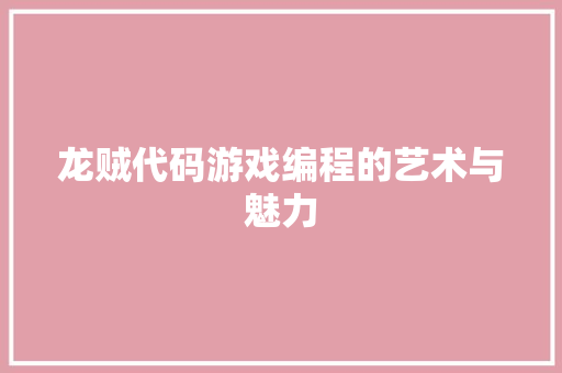 龙贼代码游戏编程的艺术与魅力