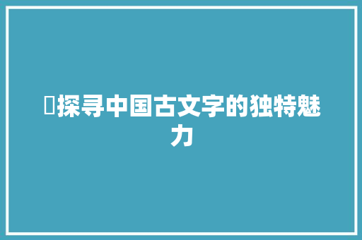 龥探寻中国古文字的独特魅力