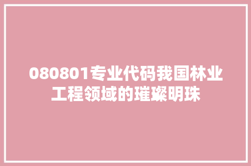 080801专业代码我国林业工程领域的璀璨明珠