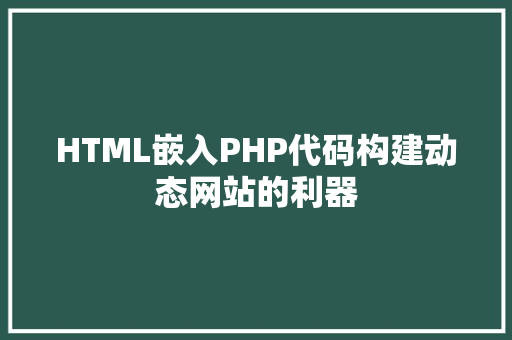 HTML嵌入PHP代码构建动态网站的利器