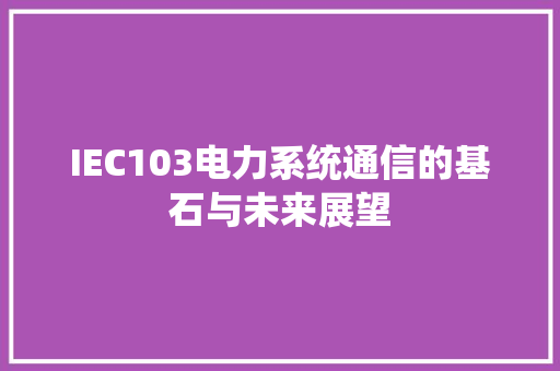 IEC103电力系统通信的基石与未来展望