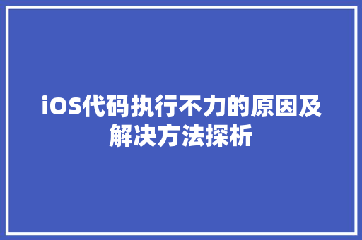 iOS代码执行不力的原因及解决方法探析