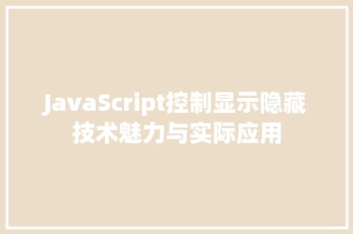 JavaScript控制显示隐藏技术魅力与实际应用