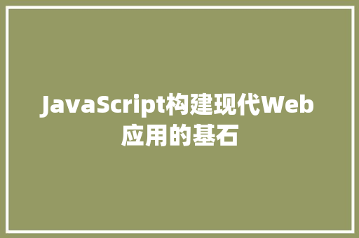 JavaScript构建现代Web应用的基石