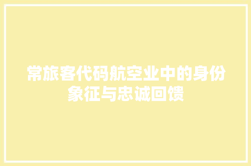 常旅客代码航空业中的身份象征与忠诚回馈