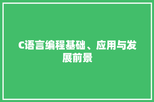 C语言编程基础、应用与发展前景