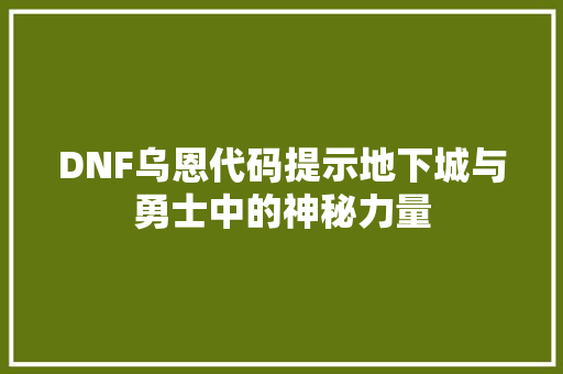 DNF乌恩代码提示地下城与勇士中的神秘力量