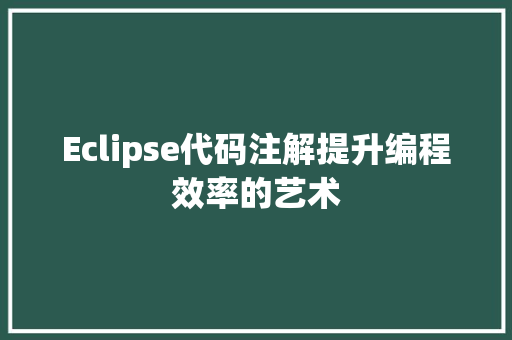 Eclipse代码注解提升编程效率的艺术