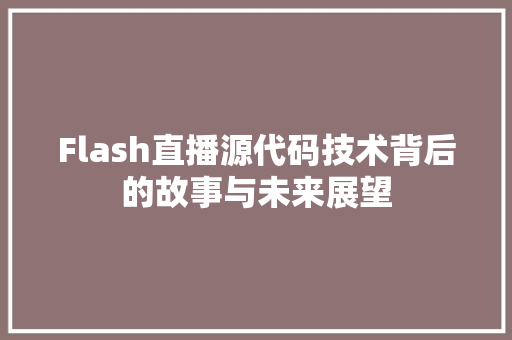 Flash直播源代码技术背后的故事与未来展望