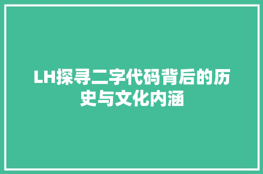 LH探寻二字代码背后的历史与文化内涵